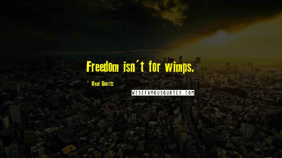 Neal Boortz Quotes: Freedom isn't for wimps.