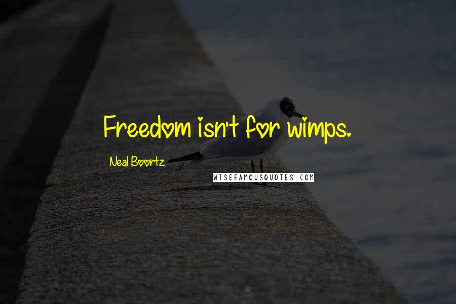 Neal Boortz Quotes: Freedom isn't for wimps.