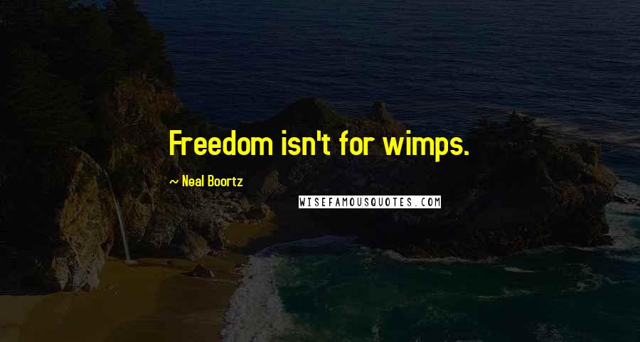 Neal Boortz Quotes: Freedom isn't for wimps.