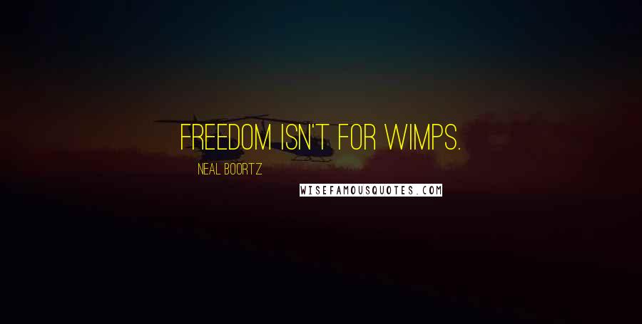 Neal Boortz Quotes: Freedom isn't for wimps.