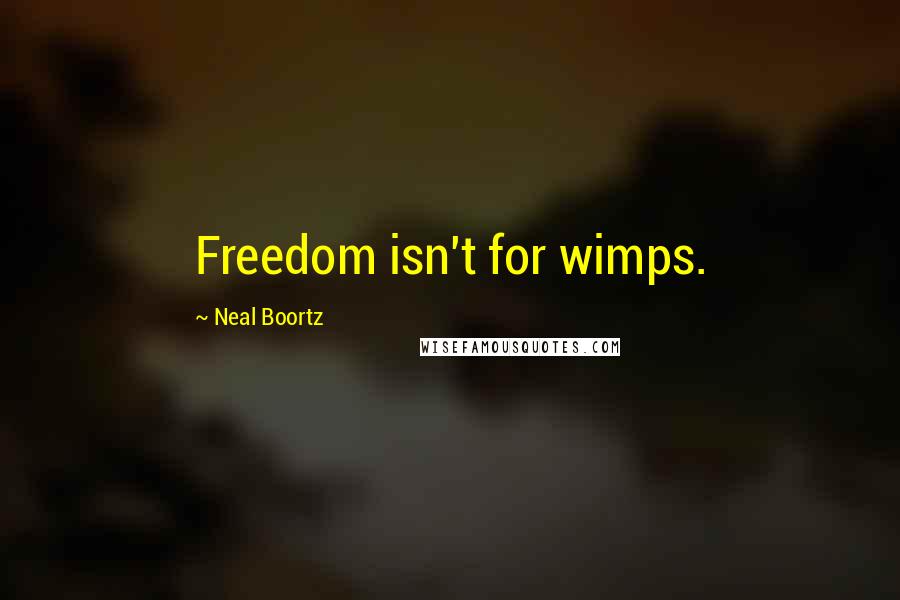Neal Boortz Quotes: Freedom isn't for wimps.