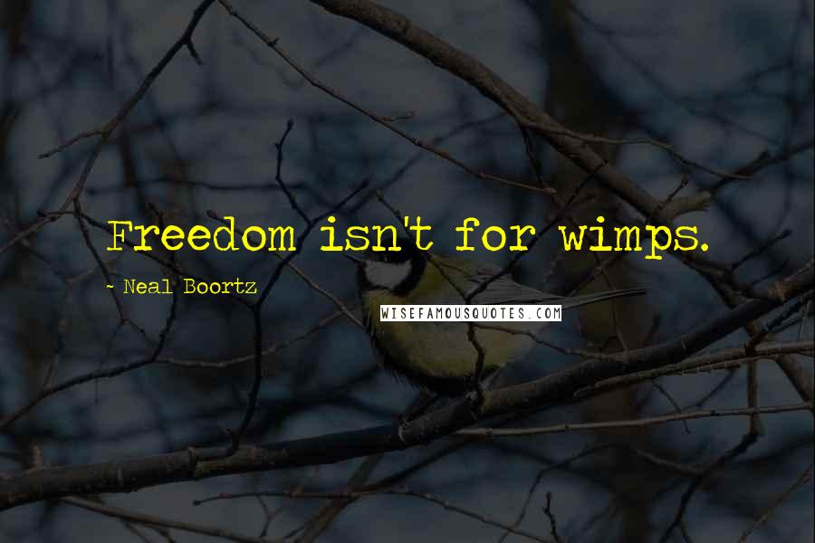 Neal Boortz Quotes: Freedom isn't for wimps.