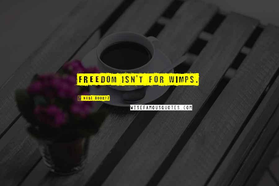 Neal Boortz Quotes: Freedom isn't for wimps.