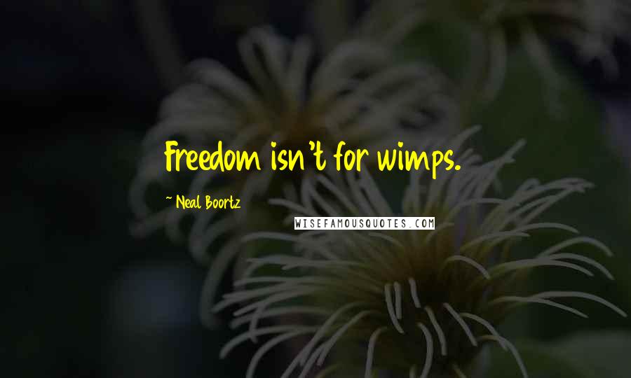 Neal Boortz Quotes: Freedom isn't for wimps.