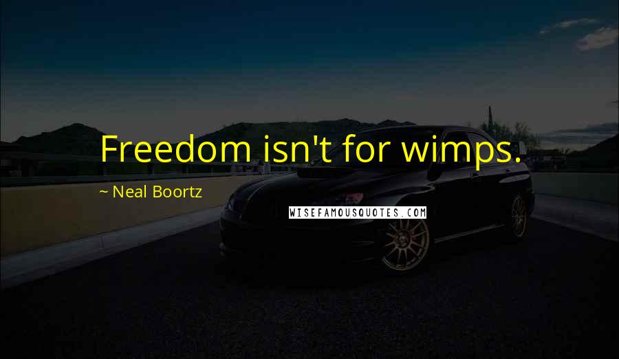 Neal Boortz Quotes: Freedom isn't for wimps.