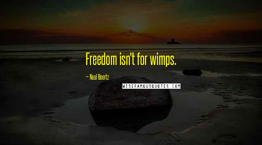 Neal Boortz Quotes: Freedom isn't for wimps.