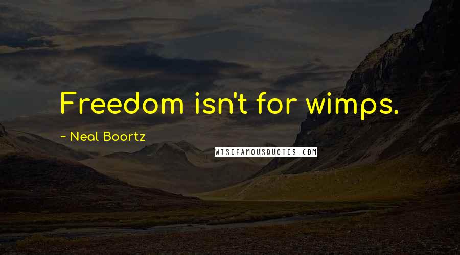Neal Boortz Quotes: Freedom isn't for wimps.