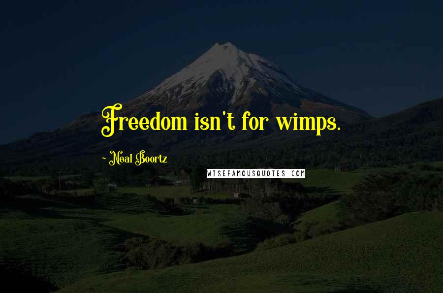 Neal Boortz Quotes: Freedom isn't for wimps.