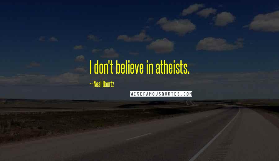 Neal Boortz Quotes: I don't believe in atheists.
