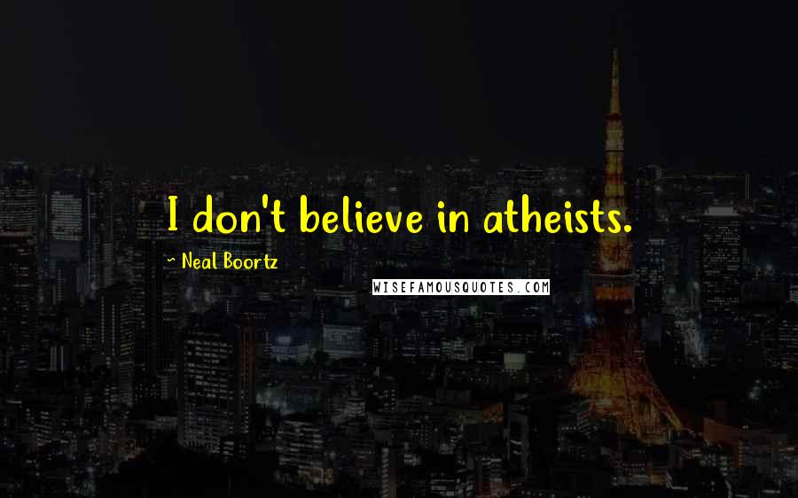 Neal Boortz Quotes: I don't believe in atheists.