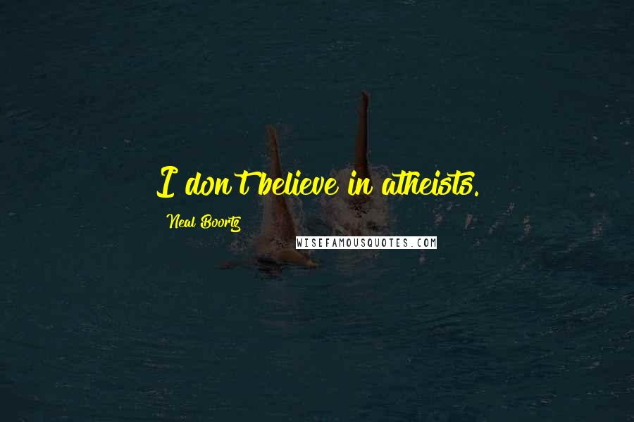 Neal Boortz Quotes: I don't believe in atheists.