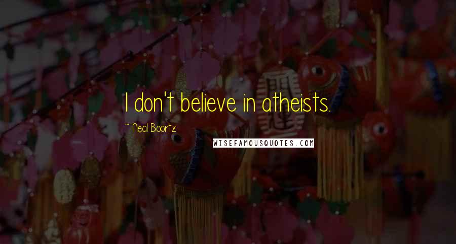 Neal Boortz Quotes: I don't believe in atheists.