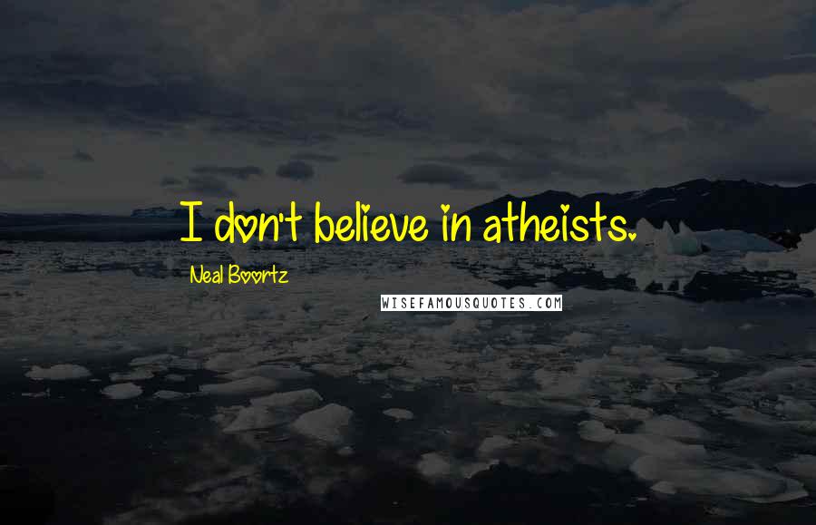 Neal Boortz Quotes: I don't believe in atheists.