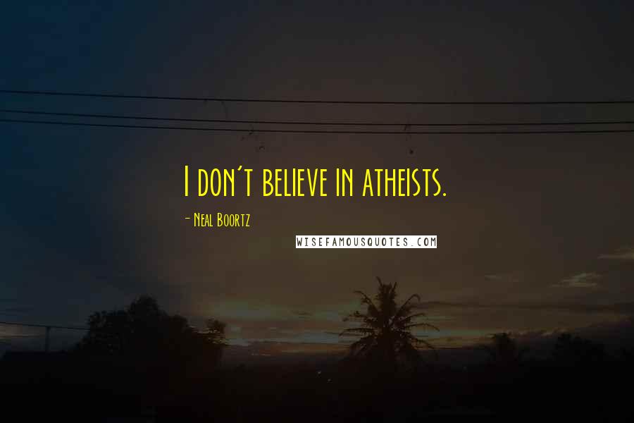 Neal Boortz Quotes: I don't believe in atheists.