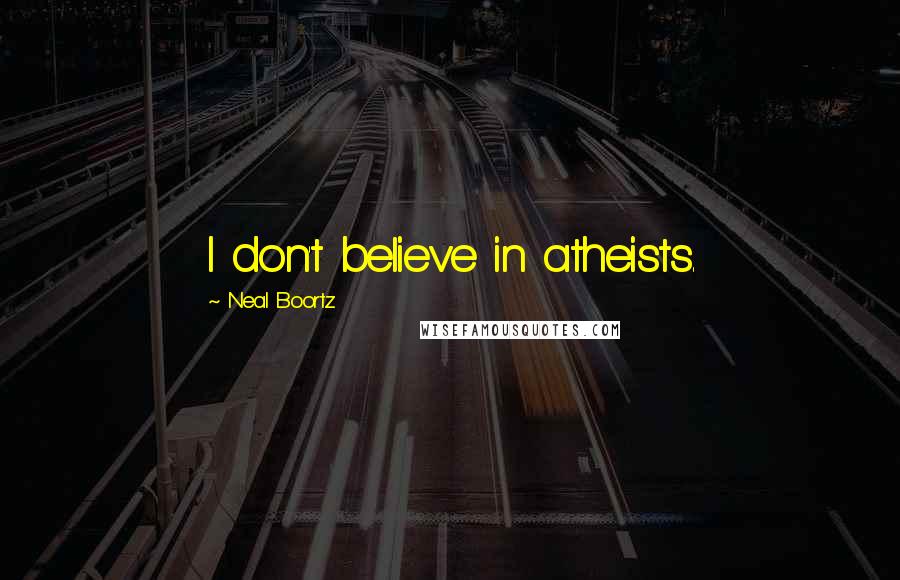 Neal Boortz Quotes: I don't believe in atheists.