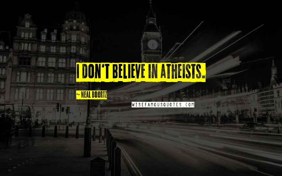 Neal Boortz Quotes: I don't believe in atheists.