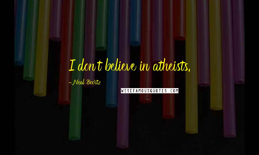 Neal Boortz Quotes: I don't believe in atheists.
