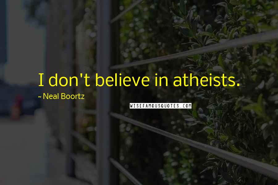 Neal Boortz Quotes: I don't believe in atheists.