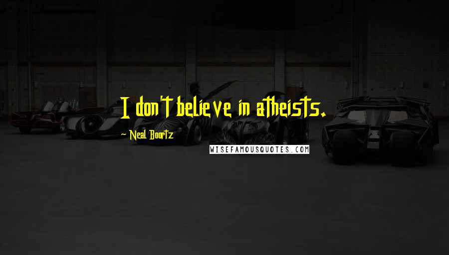 Neal Boortz Quotes: I don't believe in atheists.