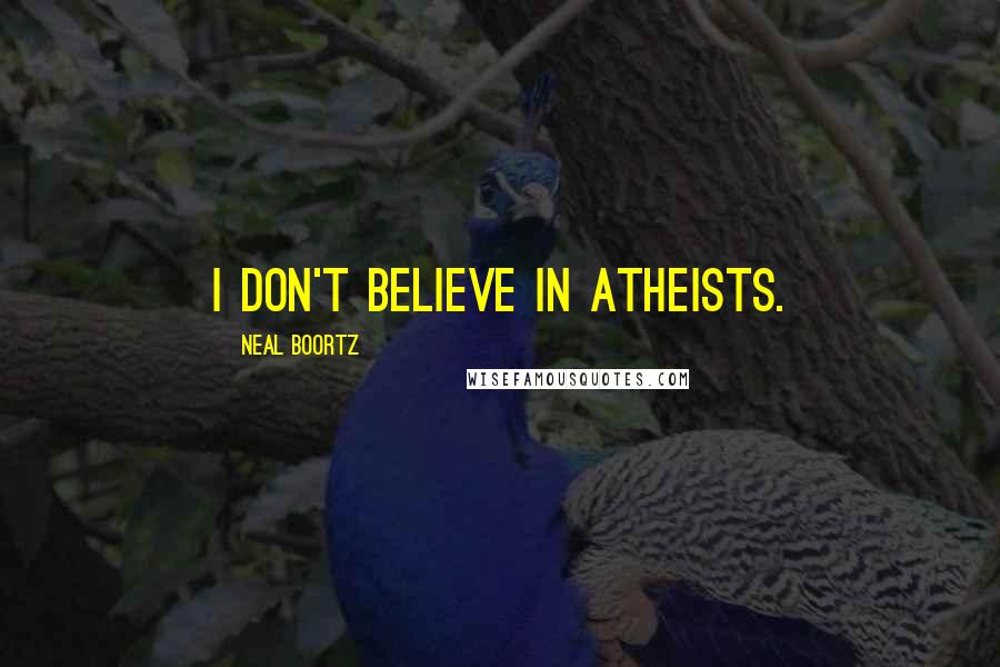 Neal Boortz Quotes: I don't believe in atheists.