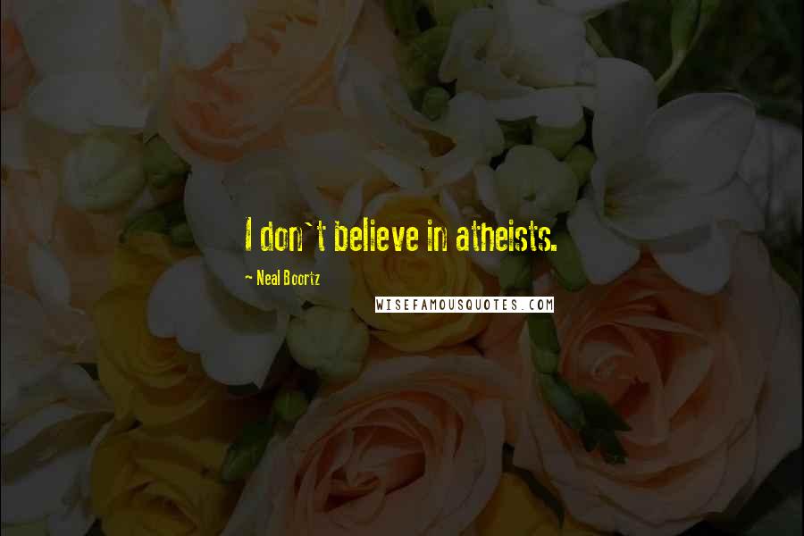 Neal Boortz Quotes: I don't believe in atheists.