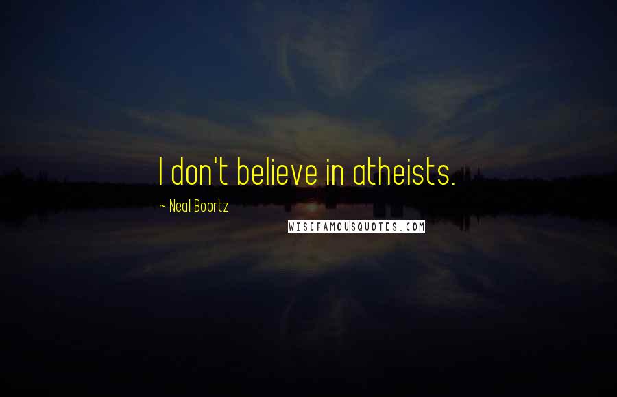 Neal Boortz Quotes: I don't believe in atheists.