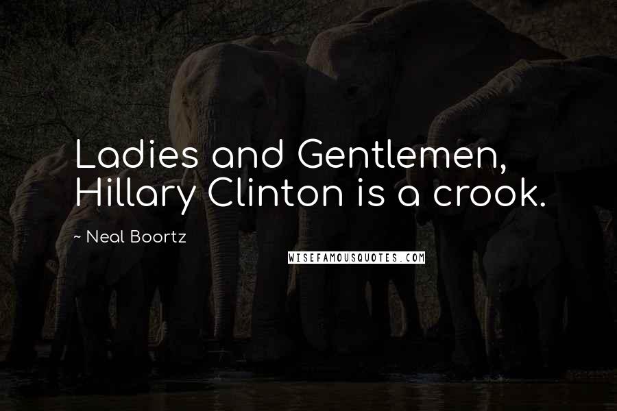 Neal Boortz Quotes: Ladies and Gentlemen, Hillary Clinton is a crook.