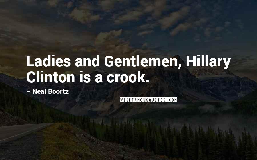 Neal Boortz Quotes: Ladies and Gentlemen, Hillary Clinton is a crook.