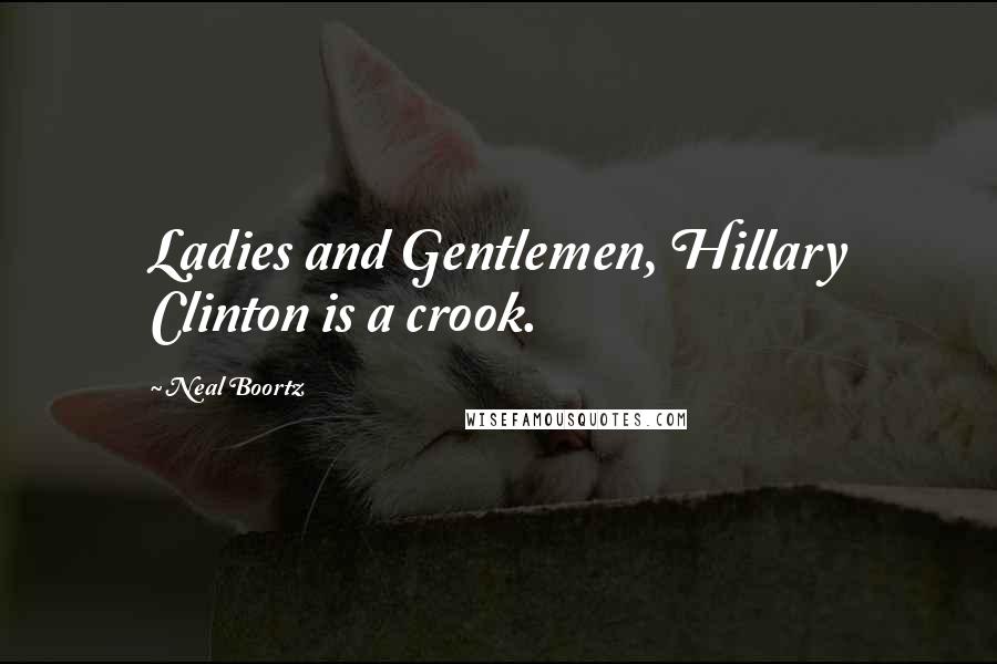 Neal Boortz Quotes: Ladies and Gentlemen, Hillary Clinton is a crook.