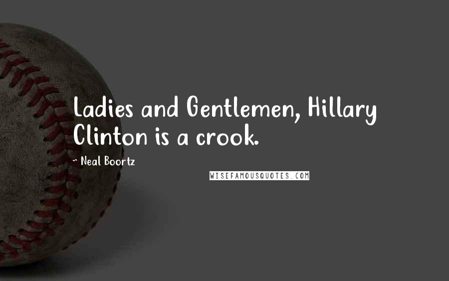 Neal Boortz Quotes: Ladies and Gentlemen, Hillary Clinton is a crook.