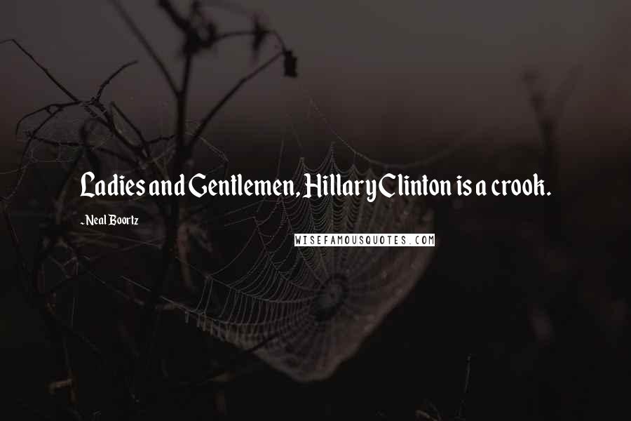 Neal Boortz Quotes: Ladies and Gentlemen, Hillary Clinton is a crook.