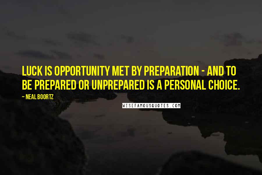 Neal Boortz Quotes: Luck is opportunity met by preparation - and to be prepared or unprepared is a personal choice.