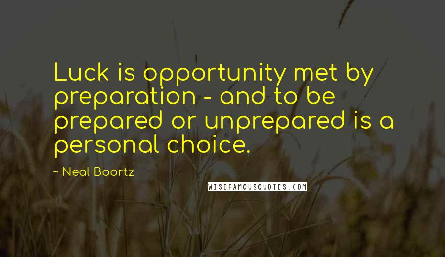 Neal Boortz Quotes: Luck is opportunity met by preparation - and to be prepared or unprepared is a personal choice.