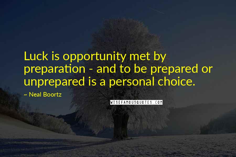 Neal Boortz Quotes: Luck is opportunity met by preparation - and to be prepared or unprepared is a personal choice.