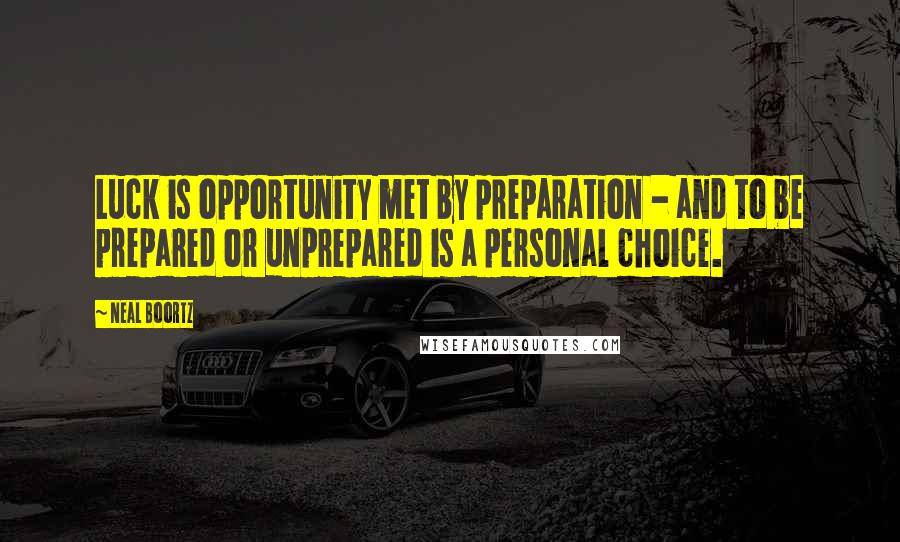 Neal Boortz Quotes: Luck is opportunity met by preparation - and to be prepared or unprepared is a personal choice.