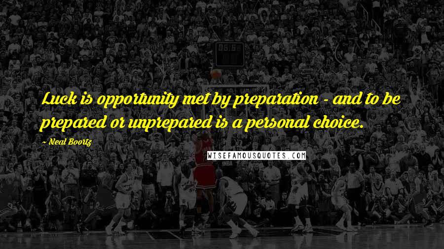 Neal Boortz Quotes: Luck is opportunity met by preparation - and to be prepared or unprepared is a personal choice.