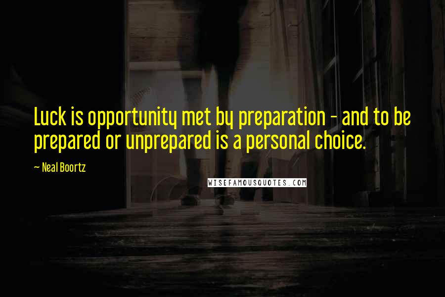 Neal Boortz Quotes: Luck is opportunity met by preparation - and to be prepared or unprepared is a personal choice.