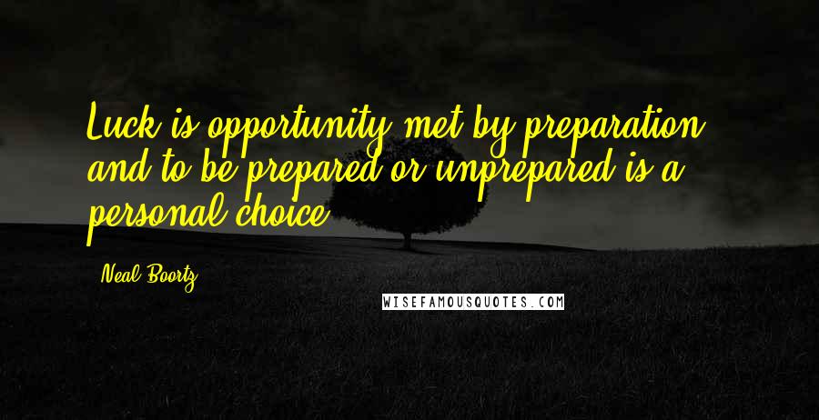 Neal Boortz Quotes: Luck is opportunity met by preparation - and to be prepared or unprepared is a personal choice.