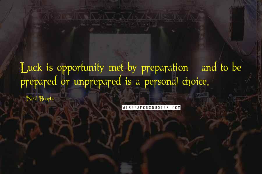 Neal Boortz Quotes: Luck is opportunity met by preparation - and to be prepared or unprepared is a personal choice.