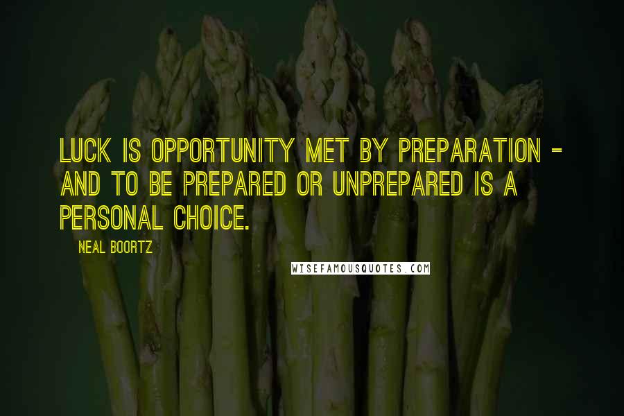 Neal Boortz Quotes: Luck is opportunity met by preparation - and to be prepared or unprepared is a personal choice.