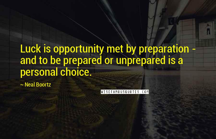 Neal Boortz Quotes: Luck is opportunity met by preparation - and to be prepared or unprepared is a personal choice.