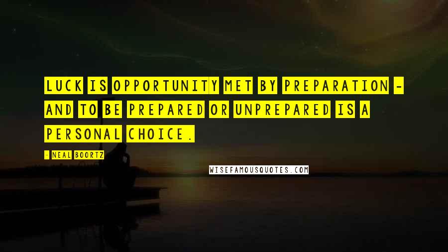 Neal Boortz Quotes: Luck is opportunity met by preparation - and to be prepared or unprepared is a personal choice.