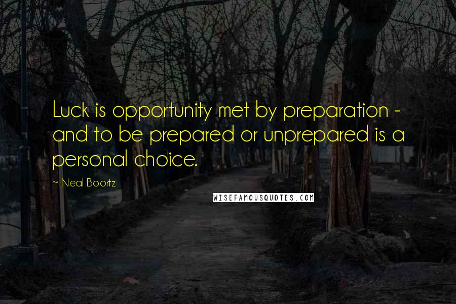 Neal Boortz Quotes: Luck is opportunity met by preparation - and to be prepared or unprepared is a personal choice.