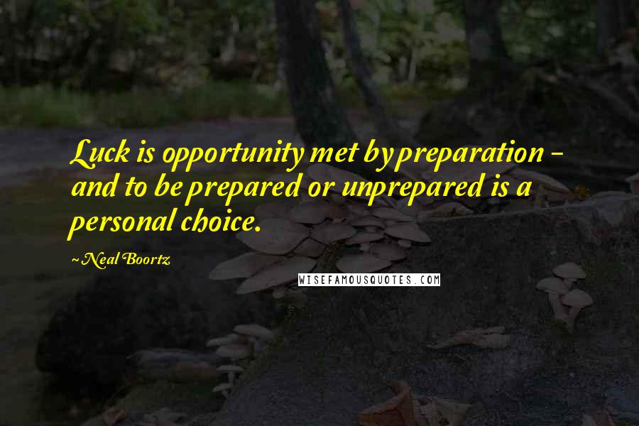 Neal Boortz Quotes: Luck is opportunity met by preparation - and to be prepared or unprepared is a personal choice.