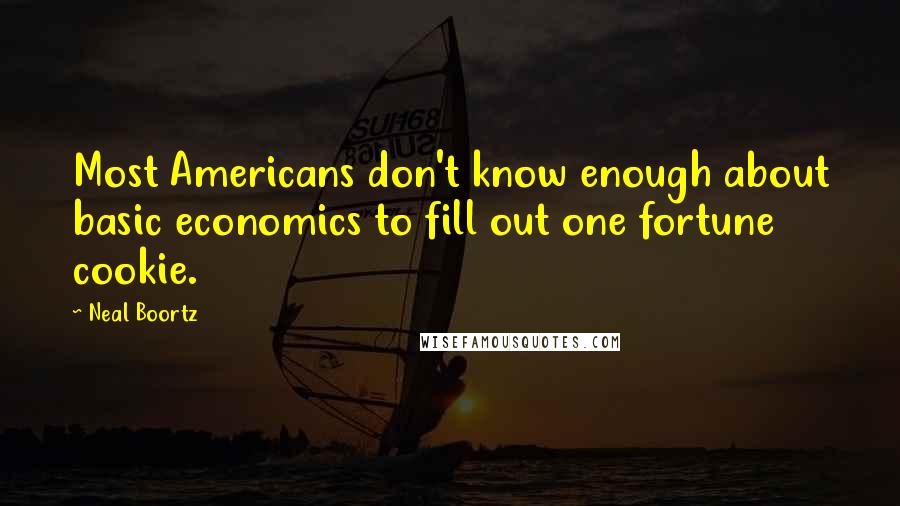 Neal Boortz Quotes: Most Americans don't know enough about basic economics to fill out one fortune cookie.