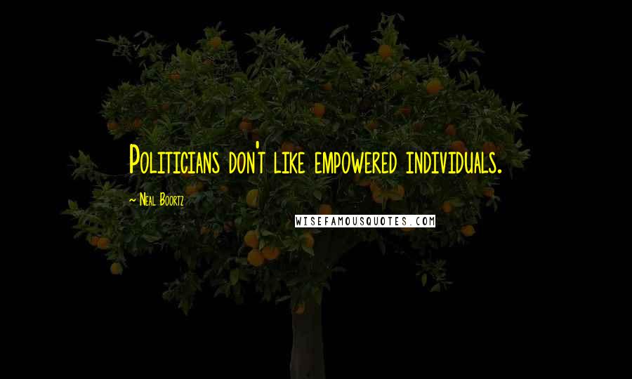Neal Boortz Quotes: Politicians don't like empowered individuals.