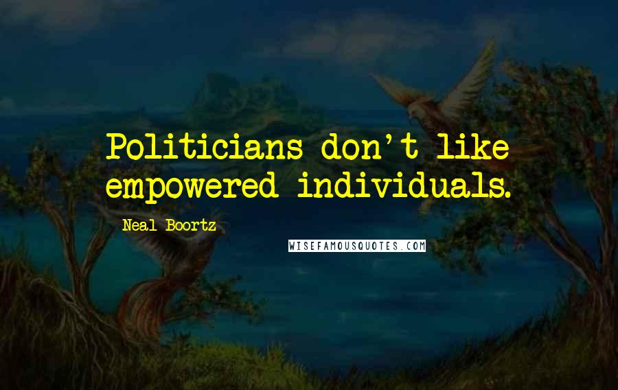 Neal Boortz Quotes: Politicians don't like empowered individuals.