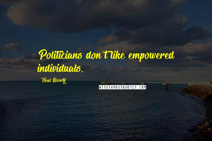 Neal Boortz Quotes: Politicians don't like empowered individuals.