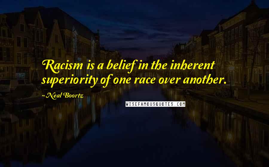 Neal Boortz Quotes: Racism is a belief in the inherent superiority of one race over another.