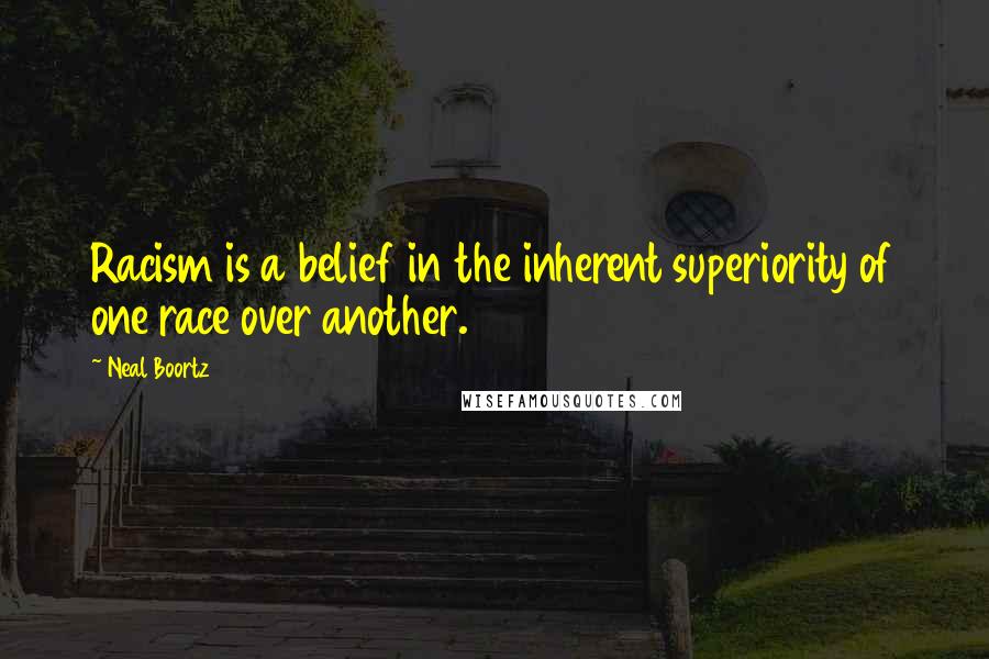 Neal Boortz Quotes: Racism is a belief in the inherent superiority of one race over another.